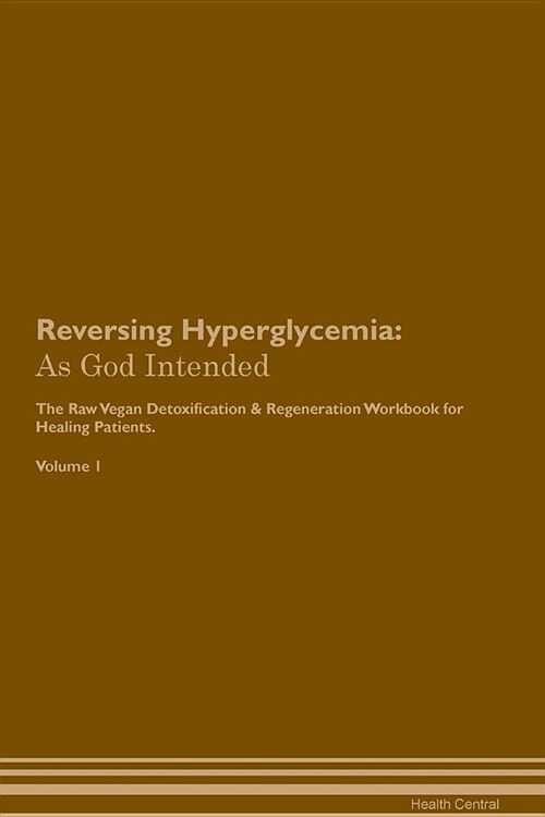 Reversing Hyperglycemia: As God Intended the Raw Vegan Plant-Based Detoxification & Regeneration Workbook for Healing Patients. Volume 1 (Paperback)