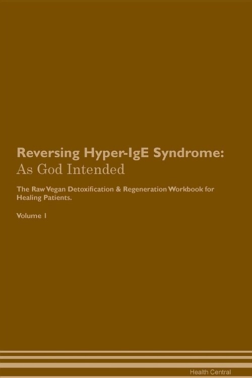 Reversing Hyper-IGE Syndrome: As God Intended the Raw Vegan Plant-Based Detoxification & Regeneration Workbook for Healing Patients. Volume 1 (Paperback)