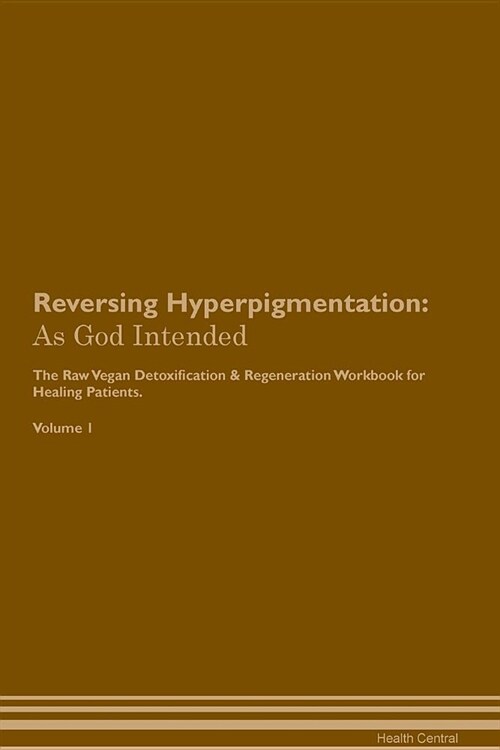 Reversing Hyperpigmentation: As God Intended the Raw Vegan Plant-Based Detoxification & Regeneration Workbook for Healing Patients. Volume 1 (Paperback)
