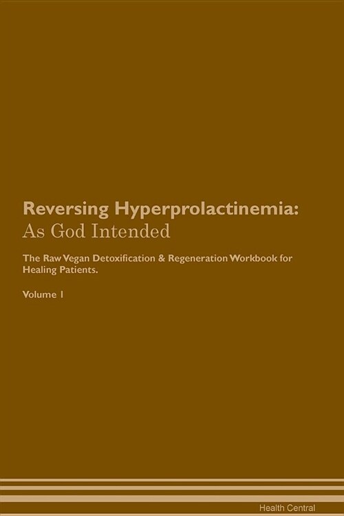 Reversing Hyperprolactinemia: As God Intended the Raw Vegan Plant-Based Detoxification & Regeneration Workbook for Healing Patients. Volume 1 (Paperback)