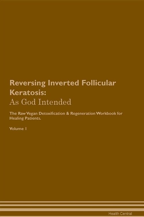 Reversing Inverted Follicular Keratosis: As God Intended the Raw Vegan Plant-Based Detoxification & Regeneration Workbook for Healing Patients. Volume (Paperback)