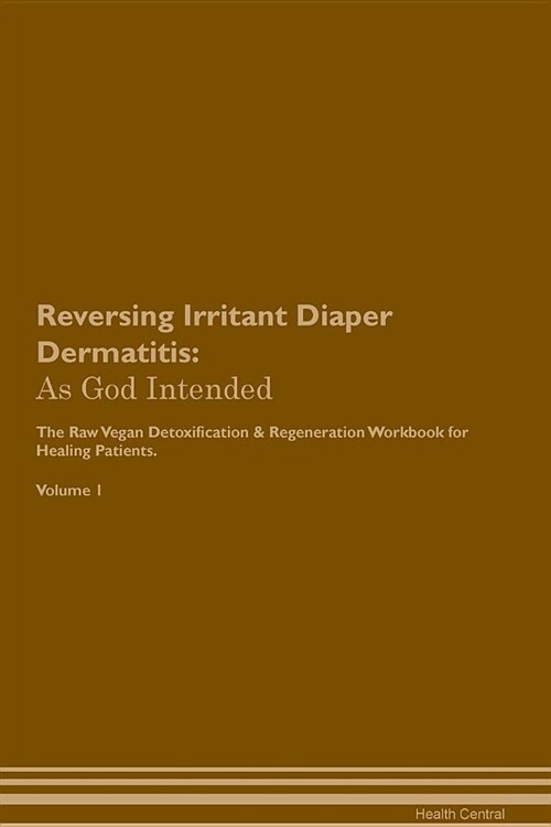 Reversing Irritant Diaper Dermatitis: As God Intended the Raw Vegan Plant-Based Detoxification & Regeneration Workbook for Healing Patients. Volume 1 (Paperback)