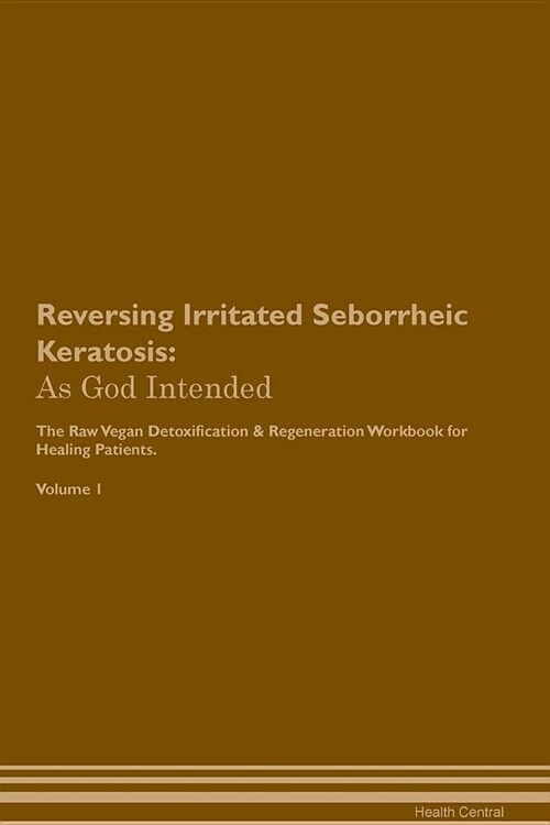 Reversing Irritated Seborrheic Keratosis: As God Intended the Raw Vegan Plant-Based Detoxification & Regeneration Workbook for Healing Patients. Volum (Paperback)