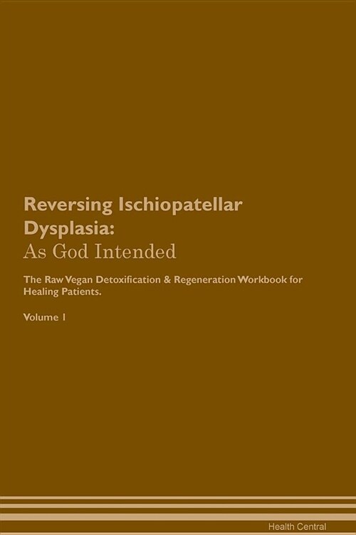 Reversing Ischiopatellar Dysplasia: As God Intended the Raw Vegan Plant-Based Detoxification & Regeneration Workbook for Healing Patients. Volume 1 (Paperback)