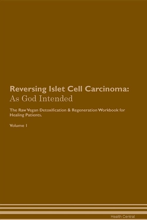 Reversing Islet Cell Carcinoma: As God Intended the Raw Vegan Plant-Based Detoxification & Regeneration Workbook for Healing Patients. Volume 1 (Paperback)