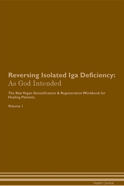 Reversing Isolated IGA Deficiency: As God Intended the Raw Vegan Plant-Based Detoxification & Regeneration Workbook for Healing Patients. Volume 1 (Paperback)