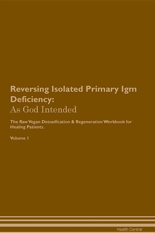 Reversing Isolated Primary Igm Deficiency: As God Intended the Raw Vegan Plant-Based Detoxification & Regeneration Workbook for Healing Patients. Volu (Paperback)