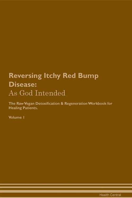 Reversing Itchy Red Bump Disease: As God Intended the Raw Vegan Plant-Based Detoxification & Regeneration Workbook for Healing Patients. Volume 1 (Paperback)