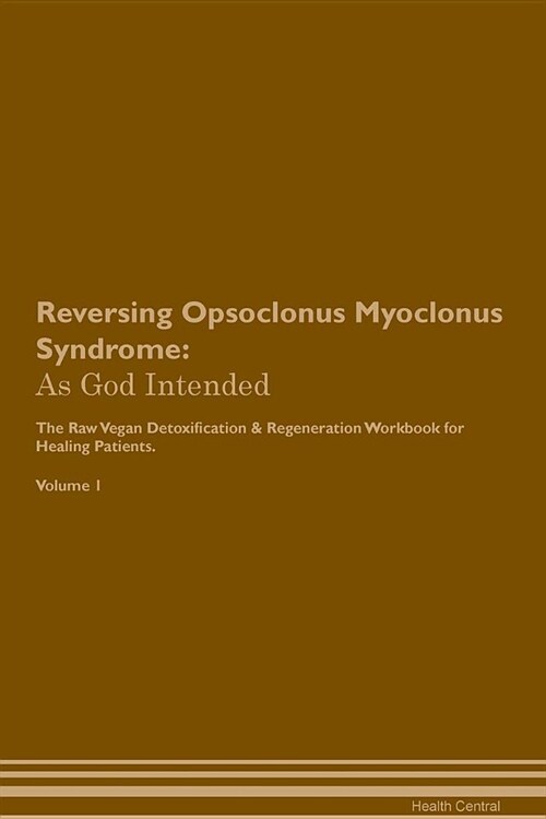 Reversing Opsoclonus Myoclonus Syndrome: As God Intended the Raw Vegan Plant-Based Detoxification & Regeneration Workbook for Healing Patients. Volume (Paperback)