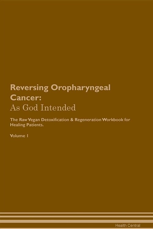 Reversing Oropharyngeal Cancer: As God Intended the Raw Vegan Plant-Based Detoxification & Regeneration Workbook for Healing Patients. Volume 1 (Paperback)