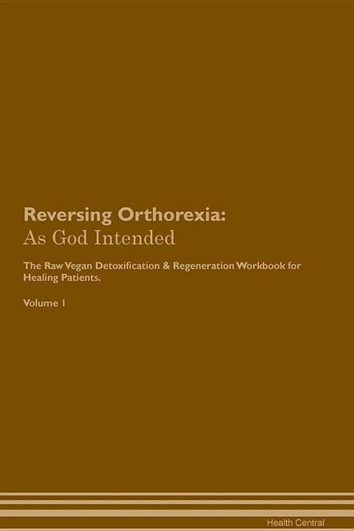 Reversing Orthorexia: As God Intended the Raw Vegan Plant-Based Detoxification & Regeneration Workbook for Healing Patients. Volume 1 (Paperback)