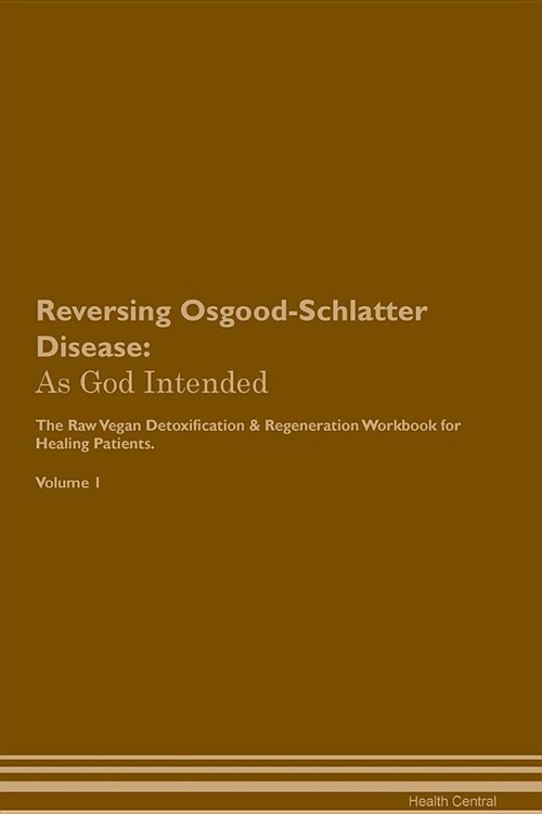 Reversing Osgood-Schlatter Disease: As God Intended the Raw Vegan Plant-Based Detoxification & Regeneration Workbook for Healing Patients. Volume 1 (Paperback)