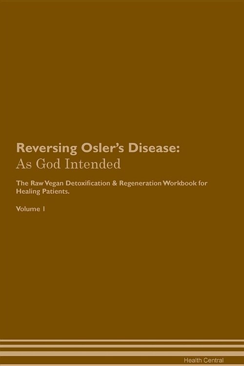Reversing Oslers Disease: As God Intended the Raw Vegan Plant-Based Detoxification & Regeneration Workbook for Healing Patients. Volume 1 (Paperback)