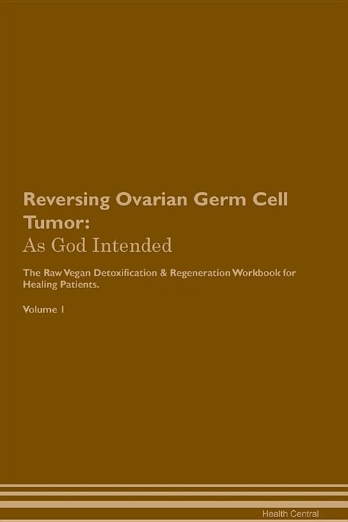 Reversing Ovarian Germ Cell Tumor: As God Intended the Raw Vegan Plant-Based Detoxification & Regeneration Workbook for Healing Patients. Volume 1 (Paperback)