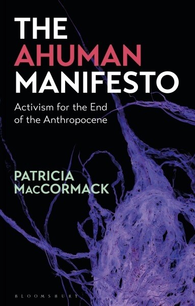 The Ahuman Manifesto : Activism for the End of the Anthropocene (Hardcover)