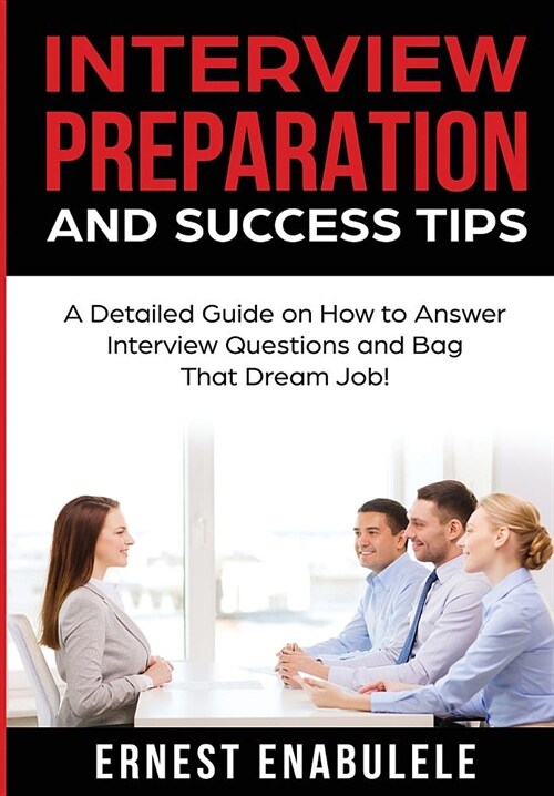 Interview Preparation and Success Tips: A Detailed Guide on How to Answer Interview Questions and Bag That Dream Job! (Hardcover)