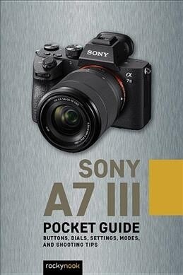 Sony A7 III: Pocket Guide: Buttons, Dials, Settings, Modes, and Shooting Tips (Spiral)