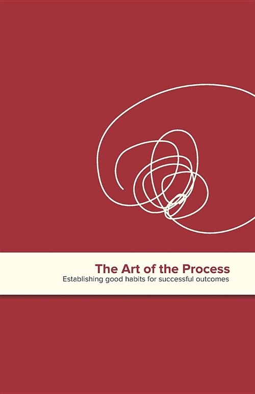 The Art of the Process: Establishing Good Habits for Successful Outcomes (Paperback)