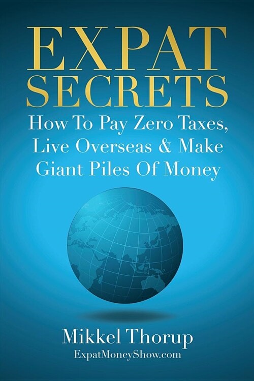 Expat Secrets: How to Pay Zero Taxes, Live Overseas & Make Giant Piles of Money (Paperback)