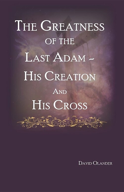 The Greatness of the Last Adam, His Creation and His Cross (Paperback)