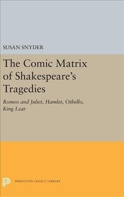 The Comic Matrix of Shakespeares Tragedies: Romeo and Juliet, Hamlet, Othello, and King Lear (Hardcover)