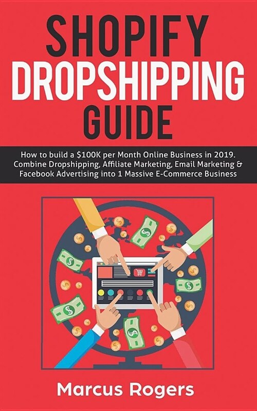 Shopify Dropshipping Guide: How to Build a $100k Per Month Online Business in 2019. Combine Dropshipping, Affiliate Marketing, Email Marketing & F (Paperback)