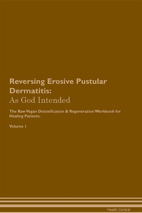 Reversing Erosive Pustular Dermatitis: As God Intended the Raw Vegan Plant-Based Detoxification & Regeneration Workbook for Healing Patients. Volume 1 (Paperback)
