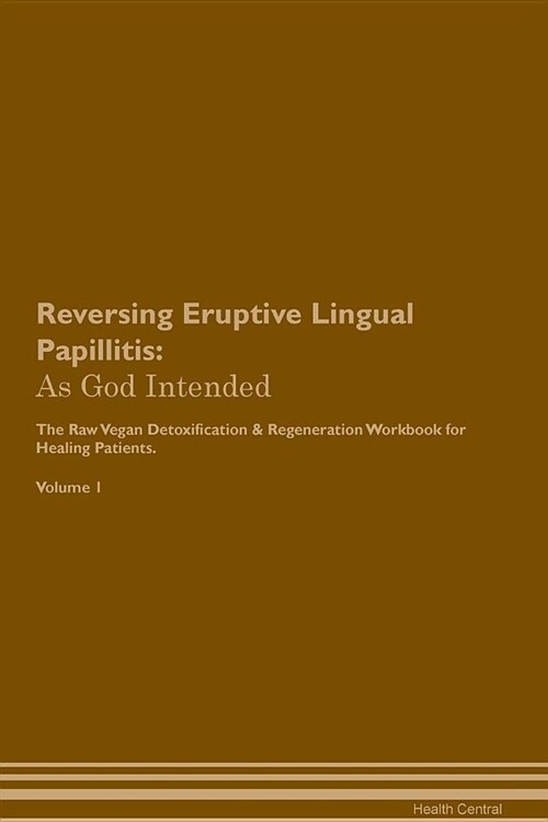Reversing Eruptive Lingual Papillitis: As God Intended the Raw Vegan Plant-Based Detoxification & Regeneration Workbook for Healing Patients. Volume 1 (Paperback)