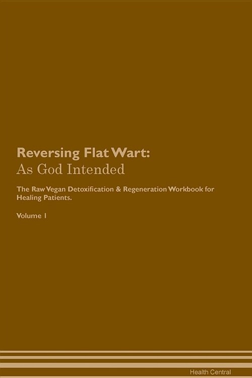 Reversing Flat Wart: As God Intended the Raw Vegan Plant-Based Detoxification & Regeneration Workbook for Healing Patients. Volume 1 (Paperback)