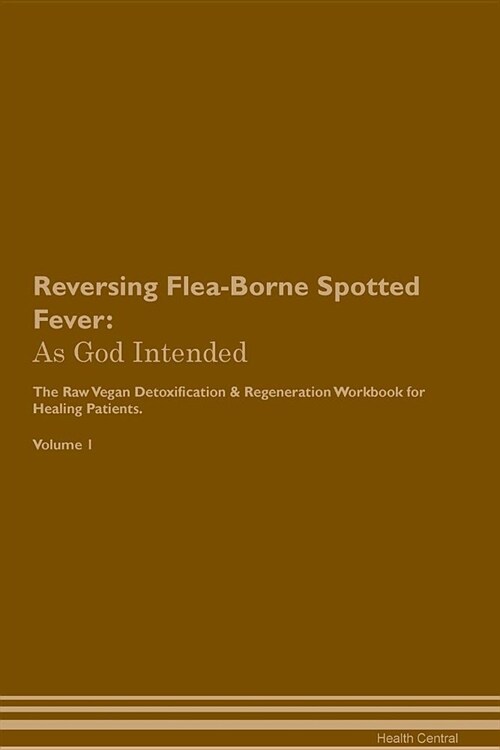 Reversing Flea-Borne Spotted Fever: As God Intended the Raw Vegan Plant-Based Detoxification & Regeneration Workbook for Healing Patients. Volume 1 (Paperback)