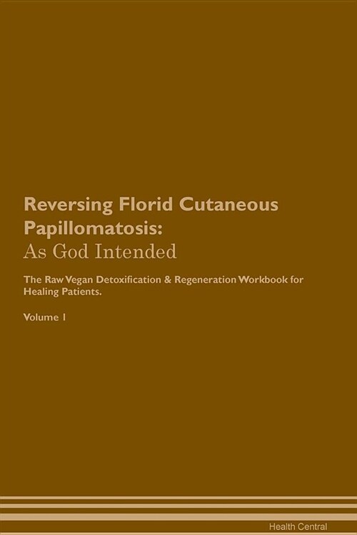 Reversing Florid Cutaneous Papillomatosis: As God Intended the Raw Vegan Plant-Based Detoxification & Regeneration Workbook for Healing Patients. Volu (Paperback)