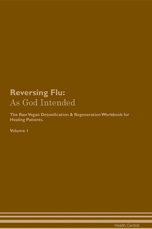 Reversing Flu: As God Intended the Raw Vegan Plant-Based Detoxification & Regeneration Workbook for Healing Patients. Volume 1 (Paperback)