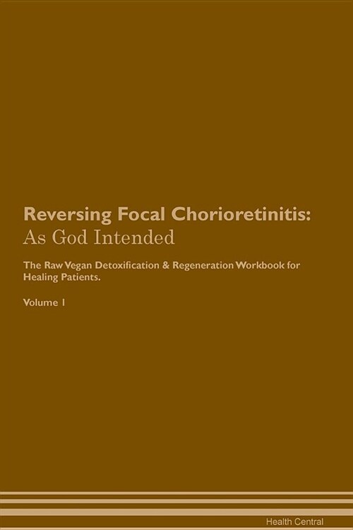 Reversing Focal Chorioretinitis: As God Intended the Raw Vegan Plant-Based Detoxification & Regeneration Workbook for Healing Patients. Volume 1 (Paperback)