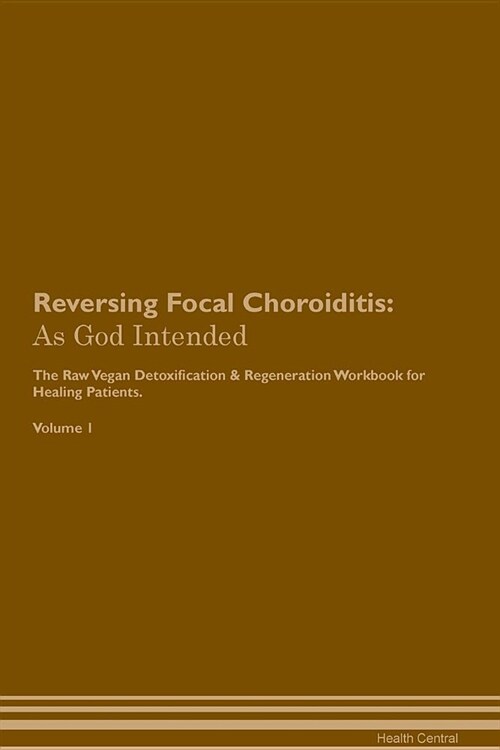 Reversing Focal Choroiditis: As God Intended the Raw Vegan Plant-Based Detoxification & Regeneration Workbook for Healing Patients. Volume 1 (Paperback)