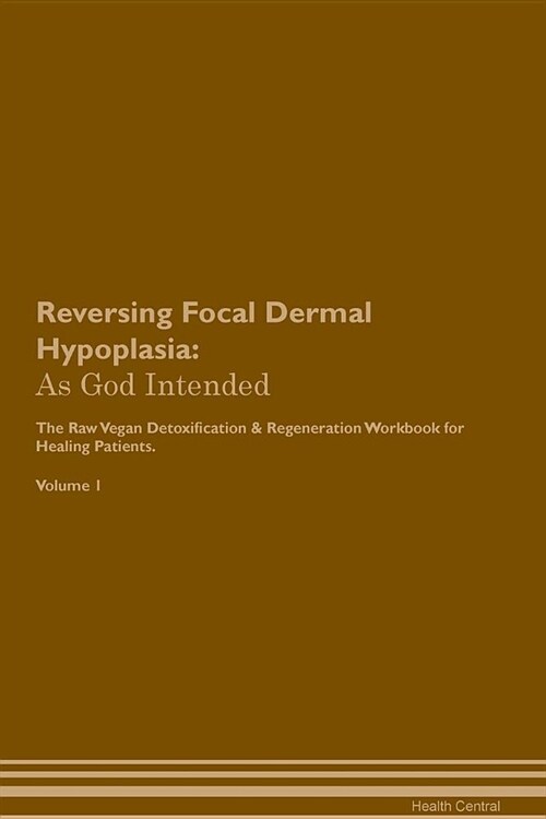 Reversing Focal Dermal Hypoplasia: As God Intended the Raw Vegan Plant-Based Detoxification & Regeneration Workbook for Healing Patients. Volume 1 (Paperback)