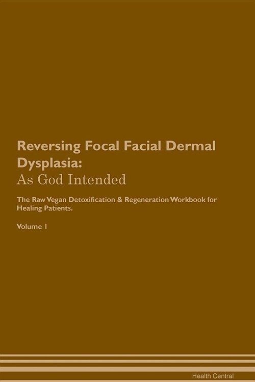 Reversing Focal Facial Dermal Dysplasia: As God Intended the Raw Vegan Plant-Based Detoxification & Regeneration Workbook for Healing Patients. Volume (Paperback)