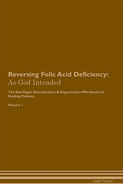 Reversing Folic Acid Deficiency: As God Intended the Raw Vegan Plant-Based Detoxification & Regeneration Workbook for Healing Patients. Volume 1 (Paperback)