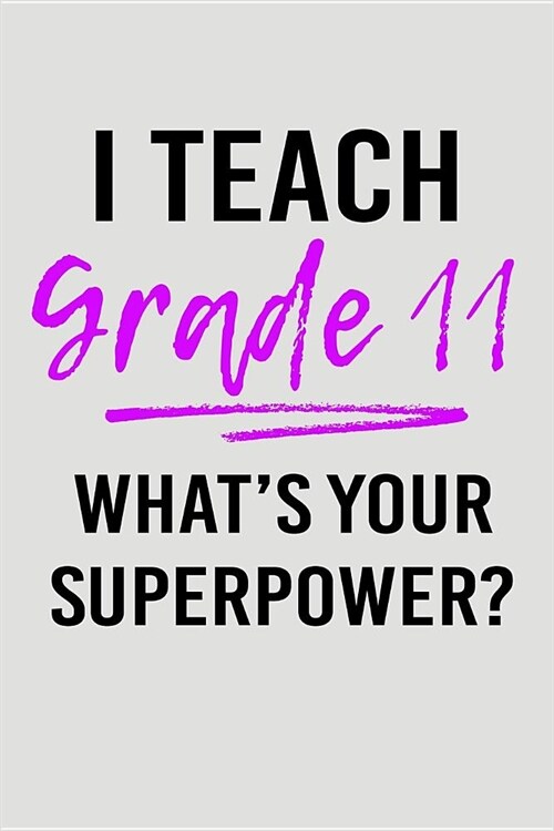 I Teach Grade 11 Whats Your Superpower?: Blank Lined Journal to Write in Teacher Notebook V2 (Paperback)