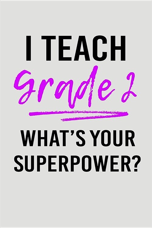 I Teach Grade 2 Whats Your Superpower?: Blank Lined Journal to Write in Teacher Notebook V2 (Paperback)