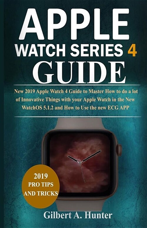 Apple Watch Series 4 Guide: New 2019 Apple Watch 4 Guide to Help You Master How to Do Innovative Things with Your Apple Watch in the New Watchos 5 (Paperback)