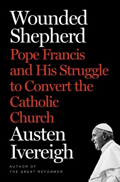 Wounded Shepherd: Pope Francis and His Struggle to Convert the Catholic Church (Hardcover)
