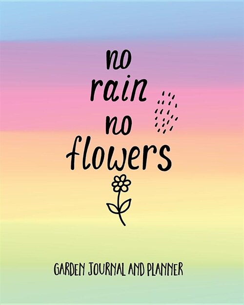 Garden Journal and Planner: No Rain No Flowers. Garden Planner to Design and Organise Your Ideal Garden. Annual Calendar, Monthly, Weekly Planner (Paperback)