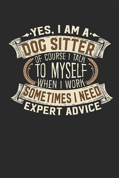 Yes, I Am a Dog Sitter of Course I Talk to Myself When I Work Sometimes I Need Expert Advice: Dog Sitter Notebook Journal Handlettering Logbook 110 Bl (Paperback)