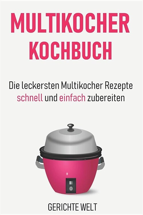Multikocher Kochbuch: Die Leckersten Multikocher Rezepte Schnell Und Einfach Zubereiten (Paperback)