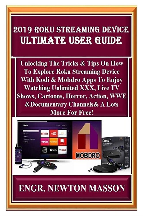 2019 Roku Streaming Device Ultimate User Guide: Unlocking the Tricks & Tips on How to Explore Roku Streaming Device with Kodi & Mobdro Apps to Enjoy W (Paperback)