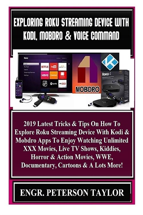 Exploring Roku Streaming Device with Kodi, Mobdro & Voice Command: 2019 Latest Tricks & Tips on How to Explore Roku Streaming Device with Kodi & Mobdr (Paperback)
