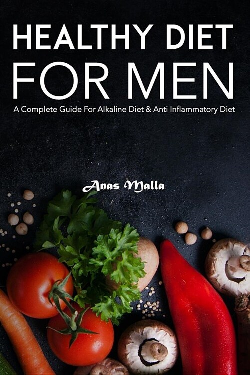 Healthy Diet for Men: A Complete Guide for Alkaline Diet & Anti Inflammatory Diet: Quick & Easy Way to Get Healthier and Stronger (Paperback)