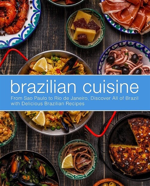 Brazilian Cuisine: From Sao Paulo to Rio de Janeiro, Discover All of with Delicious Brazilian Recipes (2nd Edition) (Paperback)