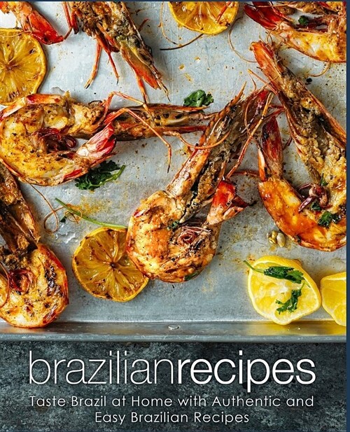 Brazilian Recipes: Taste Brazil at Home with Authentic and Easy Brazilian Recipes (2nd Edition) (Paperback)