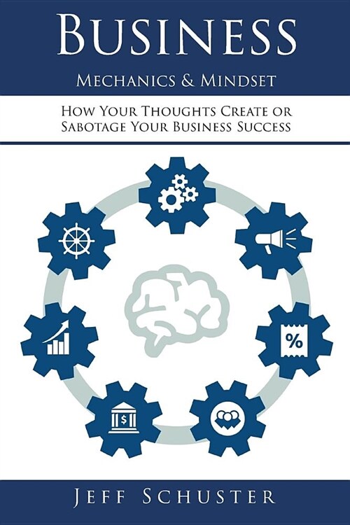 Business Mechanics & Mindset: How Your Thoughts Create or Sabotage Your Business Success (Paperback)